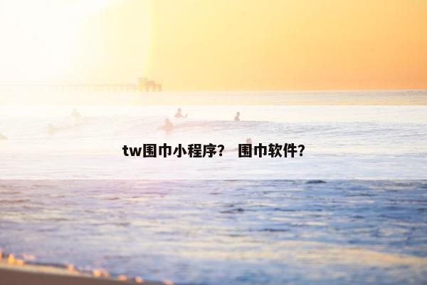 tw围巾小程序？ 围巾软件？