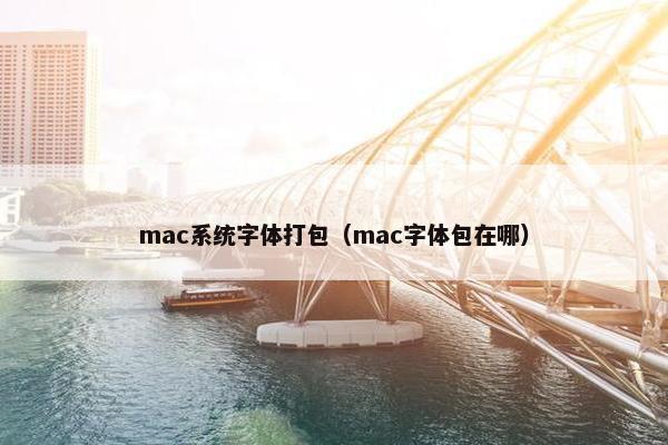 mac系统字体打包（mac字体包在哪）