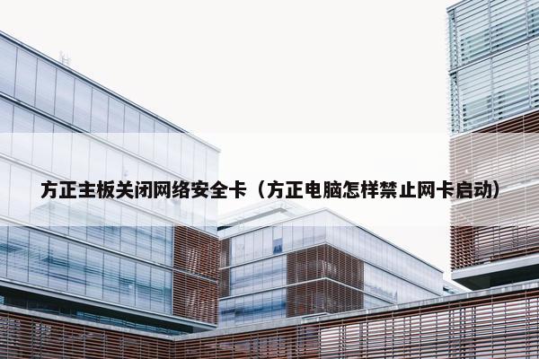 方正主板关闭网络安全卡（方正电脑怎样禁止网卡启动）