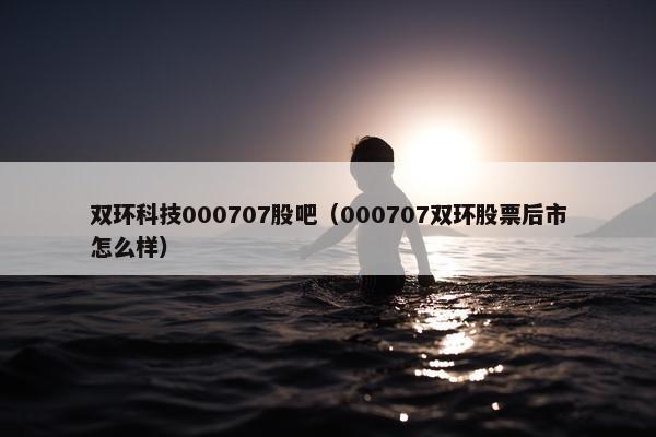双环科技000707股吧（000707双环股票后市怎么样）