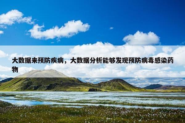 大数据来预防疾病，大数据分析能够发现预防病毒感染药物