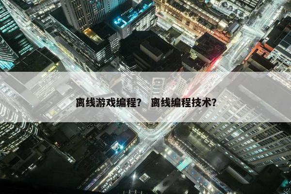 离线游戏编程？ 离线编程技术？