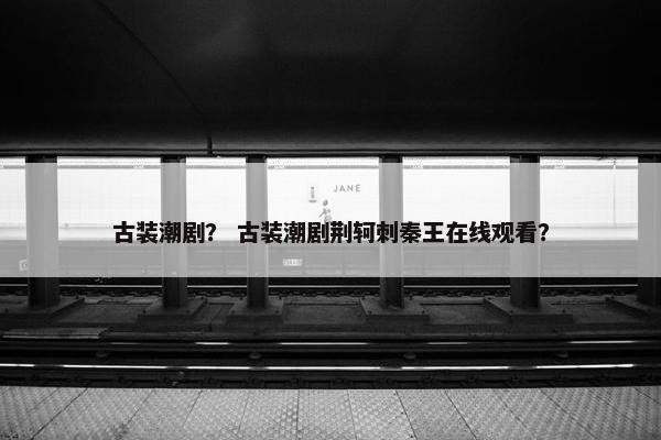 古装潮剧? 古装潮剧荆轲刺秦王在线观看? 古装潮剧? 古装潮剧荆轲刺秦王在线观看?