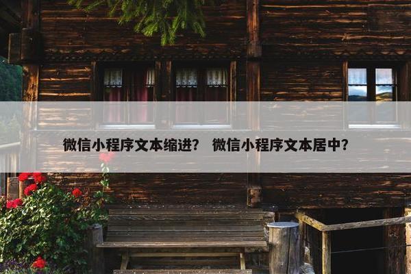 微信小程序文本缩进？ 微信小程序文本居中？