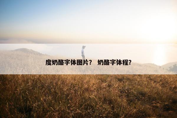 度奶酪字体图片？ 奶酪字体程？