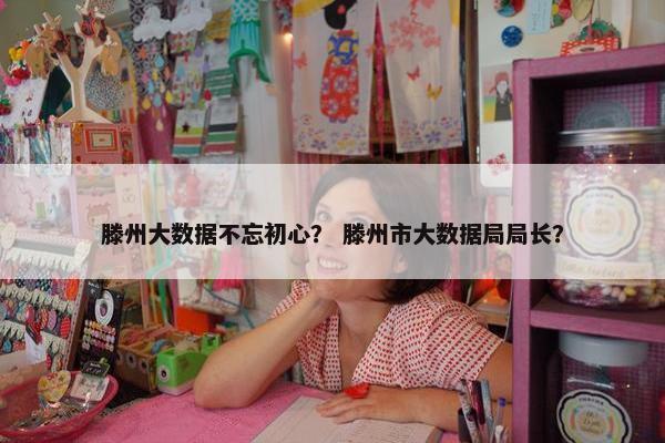 滕州大数据不忘初心？ 滕州市大数据局局长？