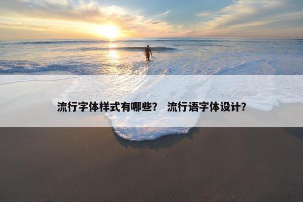 流行字体样式有哪些？ 流行语字体设计？