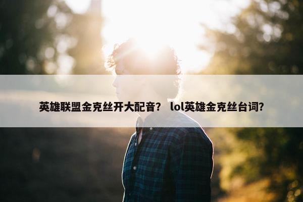 英雄联盟金克丝开大配音？ lol英雄金克丝台词？