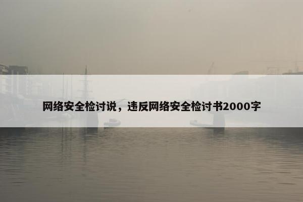 网络安全检讨说,违反网络安全检讨书2000字