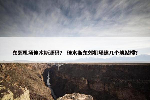 东郊机场佳木斯源码？ 佳木斯东郊机场建几个航站楼？