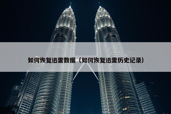 如何恢复迅雷数据（如何恢复迅雷历史记录）