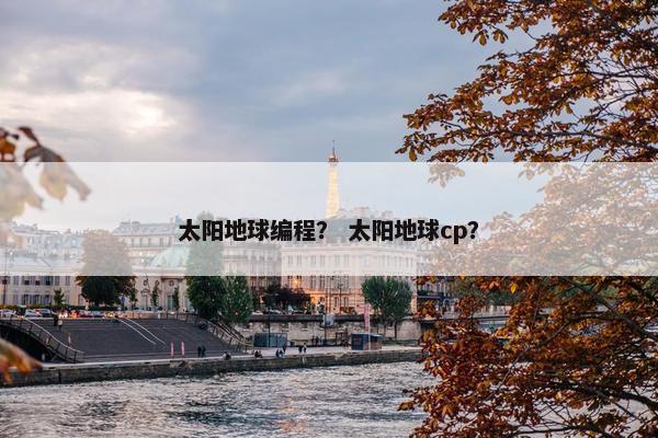 太阳地球编程？ 太阳地球cp？