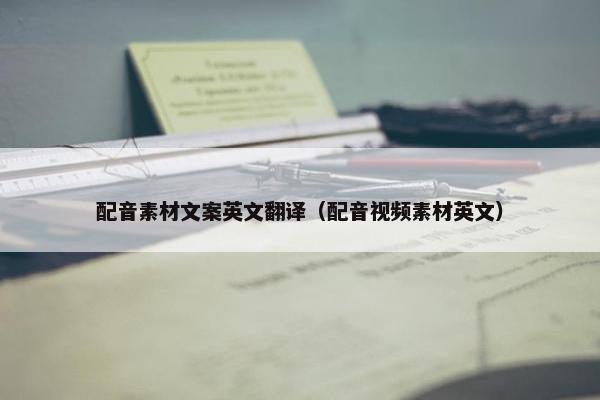 配音素材文案英文翻译（配音视频素材英文）