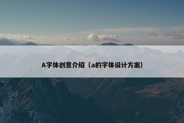 A字体创意介绍（a的字体设计方案）