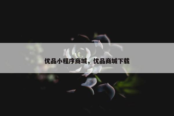 优品小程序商城，优品商城下载