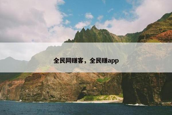全民网赚客,全民赚app
