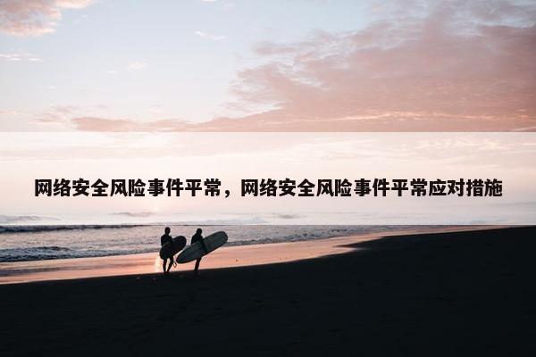 网络安全风险事件平常，网络安全风险事件平常应对措施