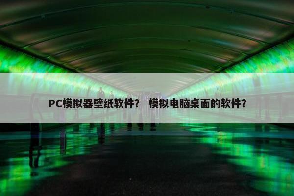 PC模拟器壁纸软件？ 模拟电脑桌面的软件？