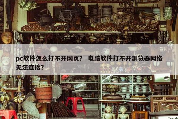 pc软件怎么打不开网页? 电脑软件打不开浏览器网络无法连接?