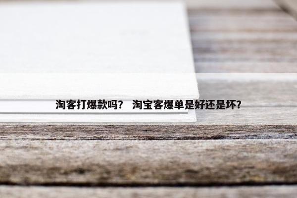 淘客打爆款吗？ 淘宝客爆单是好还是坏？