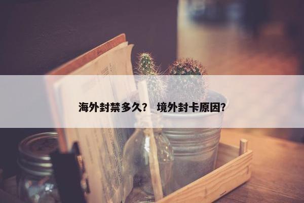 海外封禁多久？ 境外封卡原因？