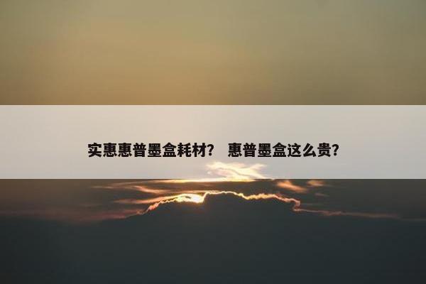 实惠惠普墨盒耗材? 惠普墨盒这么贵? 实惠惠普墨盒耗材? 惠普墨盒这么贵?