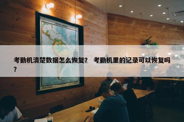 考勤机清楚数据怎么恢复？ 考勤机里的记录可以恢复吗？
