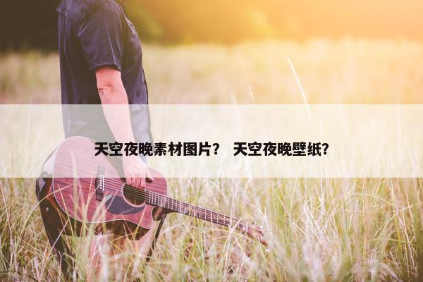 天空夜晚素材图片? 天空夜晚壁纸? 天空夜晚素材图片? 天空夜晚壁纸?