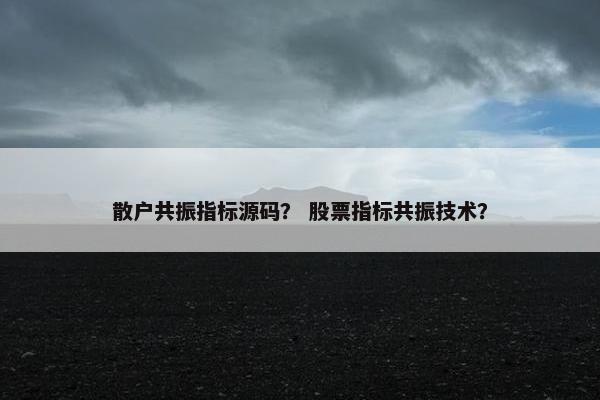 散户共振指标源码？ 股票指标共振技术？