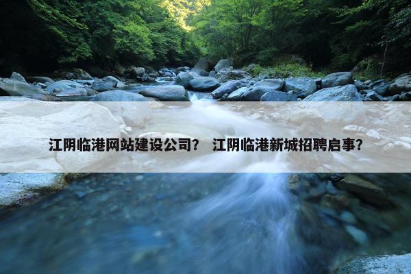 江阴临港网站建设公司？ 江阴临港新城招聘启事？