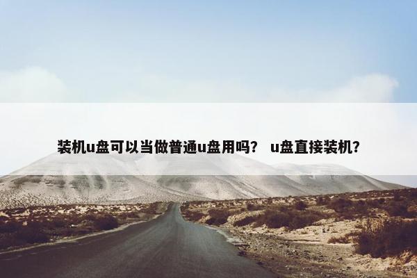 装机u盘可以当做普通u盘用吗？ u盘直接装机？
