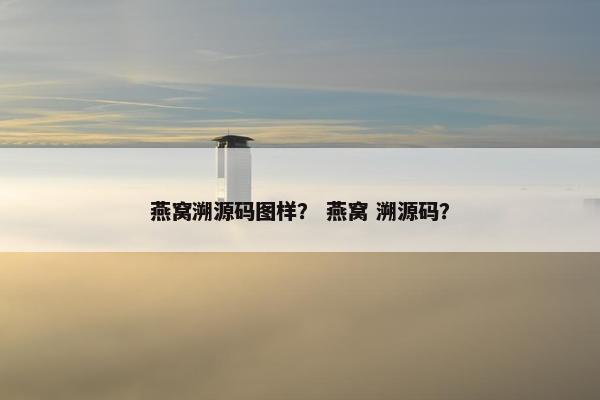 燕窝溯源码图样? 燕窝 溯源码? 燕窝溯源码图样? 燕窝 溯源码?