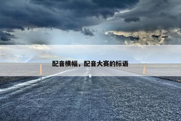 配音横幅，配音大赛的标语