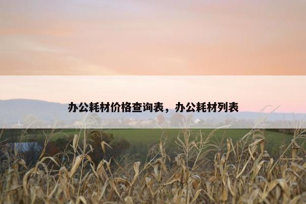 办公耗材价格查询表,办公耗材列表