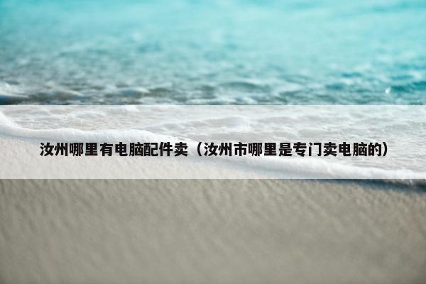 汝州哪里有电脑配件卖(汝州市哪里是专门卖电脑的) 汝州哪里有电脑配件卖(汝州市哪里是专门卖电脑的)