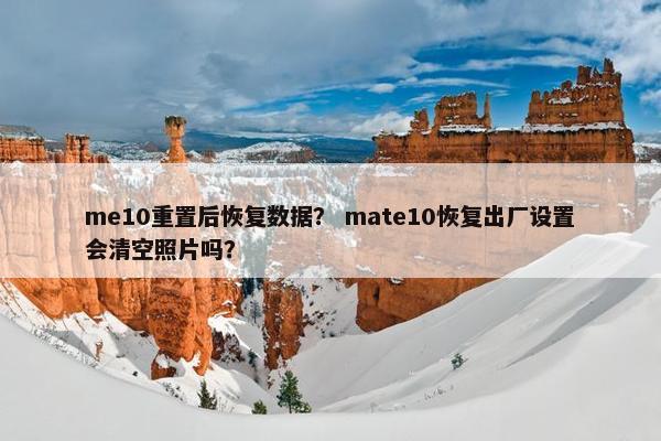 me10重置后恢复数据？ mate10恢复出厂设置会清空照片吗？