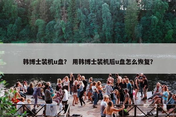 韩博士装机u盘？ 用韩博士装机后u盘怎么恢复？