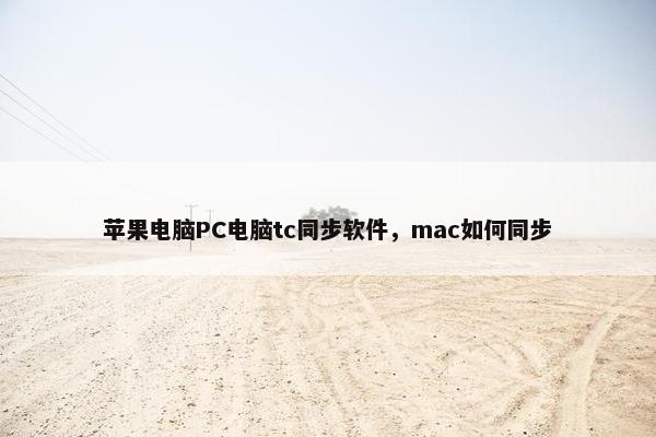 苹果电脑PC电脑tc同步软件，mac如何同步