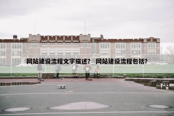 网站建设流程文字描述？ 网站建设流程包括？