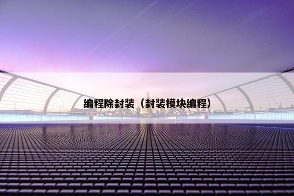 编程除封装(封装模块编程) 编程除封装(封装模块编程)