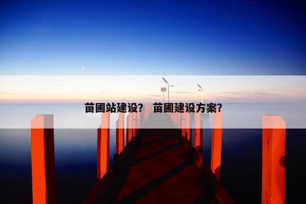 苗圃站建设？ 苗圃建设方案？