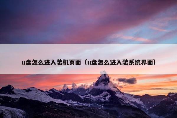 u盘怎么进入装机页面（u盘怎么进入装系统界面）