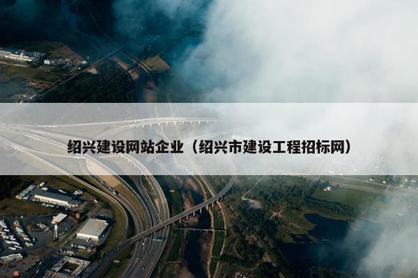 绍兴建设网站企业（绍兴市建设工程招标网）