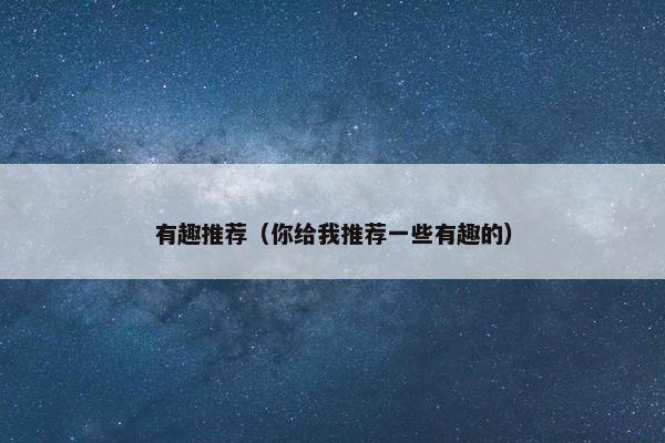 有趣推荐（你给我推荐一些有趣的）