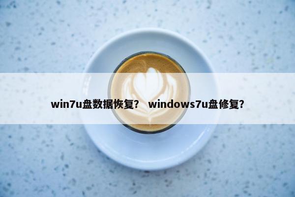 win7u盘数据恢复？ windows7u盘修复？