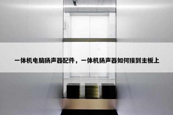 一体机电脑扬声器配件，一体机扬声器如何接到主板上