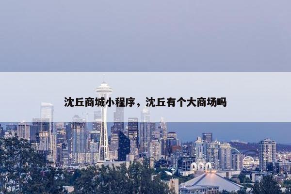 沈丘商城小程序，沈丘有个大商场吗