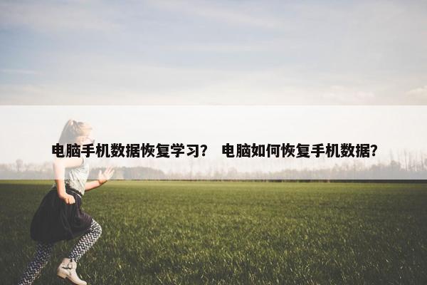 电脑手机数据恢复学习？ 电脑如何恢复手机数据？