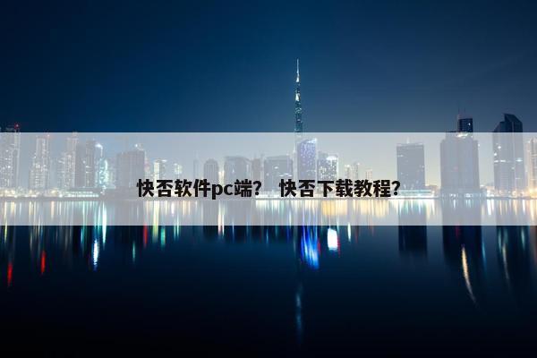快否软件pc端？ 快否下载教程？