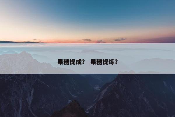 果糖提成？ 果糖提炼？